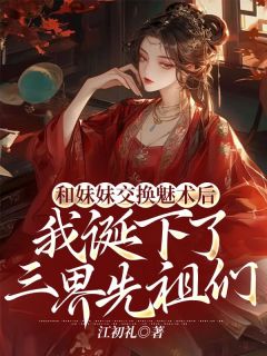 【新书】《和妹妹交换魅术后，我诞下了三界先祖们》主角雪儿晴儿全文全章节小说阅读