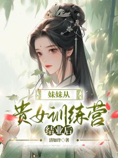 《妹妹从贵女训练营结业后》苏玥苏文文全章节在线阅读