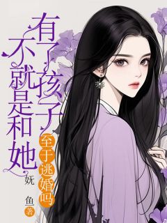 (精品)不就是和她有了孩子，至于逃婚吗小说