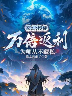 抖音爆款玄幻：授徒万倍返利，为师从不藏私小说免费阅读