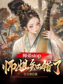 师弟stop，师姐知错了小说_师弟stop，师姐知错了小说结局阅读