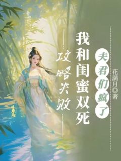 《攻略失败我和闺蜜双死，夫君们疯了》完整版-华裳裴辞在线全文阅读