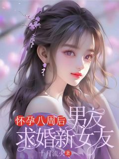 《怀孕八周后，男友求婚新女友》（美美靳扬）精彩小说目录阅读