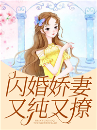 书荒必备《闪婚娇妻又纯又撩》全文章节阅读