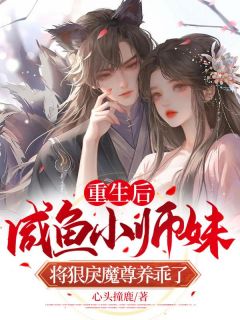 抖音爆款小说《重生后，咸鱼小师妹将狠戾魔尊养乖了鹿娩娩司欲》免费txt全文阅读