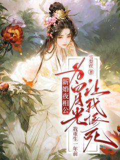 《新婚夜相公为白月光让我惨死，我重生一年前》by雪梨荭(云栩顾琛)未删节免费阅读