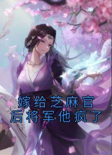 《嫁给芝麻官后将军他疯了》秦清之殷琰大结局小说全章节阅读