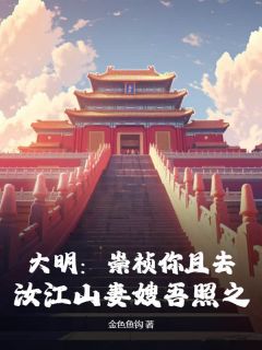 大明：崇祯你且去，汝江山妻嫂吾照之[抖音]小说-朱达常周皇后无删减阅读