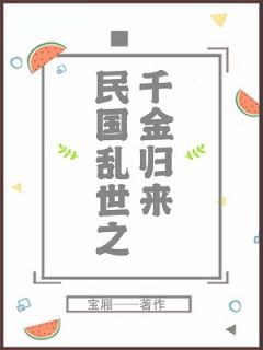 《民国乱世之千金归来》完结版免费阅读 《民国乱世之千金归来》最新章节列表