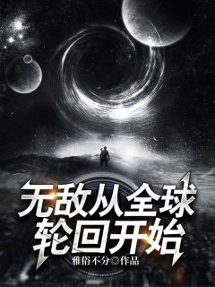 《无敌从全球轮回开始》小说章节精彩阅读 李少云王明浩小说阅读