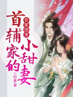 《农家团宠：首辅家的小甜妻》小说全文精彩试读 《农家团宠：首辅家的小甜妻》最新章节列表