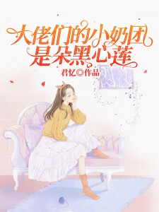 《大佬们的小奶团是朵黑心莲》小说精彩阅读 《大佬们的小奶团是朵黑心莲》最新章节列表