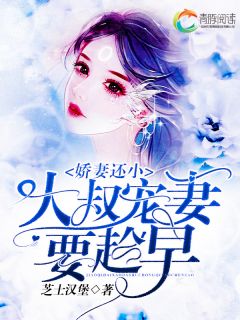 《娇妻还小，大叔宠妻要趁早》完结版精彩阅读 《娇妻还小，大叔宠妻要趁早》最新章节列表